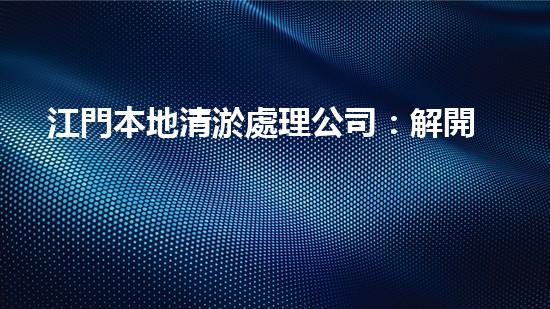 江門本地清淤處理公司：解開城市底層的秘密！